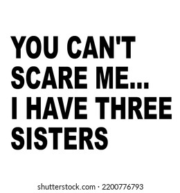 You Can't Scare Me, I Have Three Sistersis a vector design for printing on various surfaces like t shirt, mug etc.