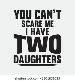 You Can't Scare Me I Have Two Daughters Shirt Father's Quote