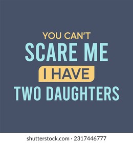 You can't scare me i have two daughters typography slogan for t shirt printing, tee graphic design, vector illustration.