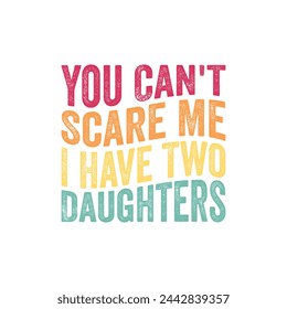 You Can't Scare Me I Have Two Daughters. Father's Day Quotes T-shirt Design Vector graphics, typographic posters, banners, and Illustrations Vector.	