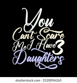 You Can't Scare Me I Have Three Daughters, Awareness Daughter Greeting T shirt Template, Daughters Graphic Illustration Clothing