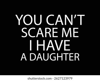 You Can't Scare Me I Have A Daughter .Funny and sarcastic adult T-shirt design with bold text perfect for humor lovers and edgy merchandise.