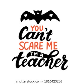 You cant scare me, I'm a teacher. Hallowen party quote with black bat. Hand lettering for posters, greeting card, t-shirt prints. Halloween party 31 october