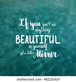 If you can't see anything beautiful in yourself get a better mirror. Illustration with hand-lettering inspiration and motivation quote. Text on water swimming pool photo blur background.