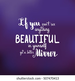 If you can't see anything beautiful in yourself get a better mirror. Illustration with hand-lettering inspiration and motivation quote. Drawing for prints with phrase.