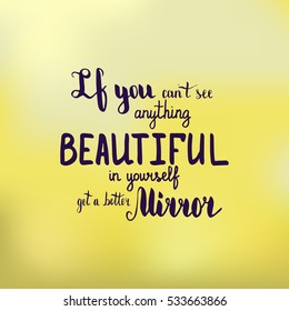 If you can't see anything beautiful in yourself get a better mirror. Illustration with hand-lettering inspiration and motivation quote. Drawing for prints with phrase.