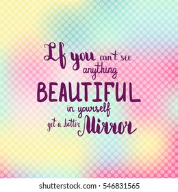If you can't see anything beautiful in yourself get a better mirror. Illustration with hand-lettering inspiration and motivation quote. Drawing for prints with phrase.
