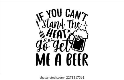 If you can't stand the heat go get me a beer- Barbecue t shirt design, Handmade calligraphy vector illustration, stationary or as a poster greeting card template with typography text, Hand written vec