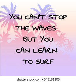 You can't stop the waves, but you can learn to surf. Palm trees at sunset on background. Handwritten calligraphy quotes.