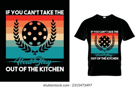 if you can't take the heat stay out of the kitchen,pickleball t-shirt desin