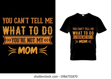 You can't tell me what to do you're not my mom t shirt design