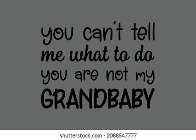 You Can't Tell me What to do You're not my Grandbaby 