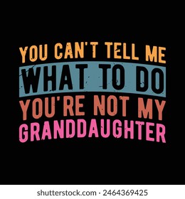 You can't Tell Me What to Do You're not My Granddaughter