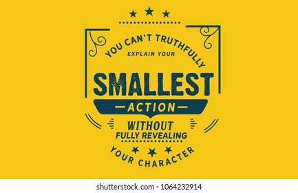 You can't truthfully explain your smallest action without fully revealing your character.