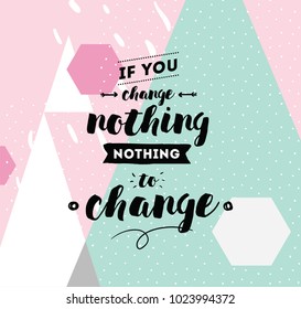 If you change nothing, nothing to change. Inspirational quote, motivation. Typography for poster, invitation, greeting card or t-shirt. Vector lettering, calligraphy design. Text background