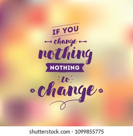 If you change nothing, nothing to change. Inspirational quote, motivation. Typography for poster, invitation, greeting card or t-shirt. Vector lettering, calligraphy design. Text background
