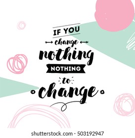 If you change nothing, nothing to change. Inspirational quote, motivation. Typography for poster, invitation, greeting card or t-shirt. Vector lettering, calligraphy design. Text background