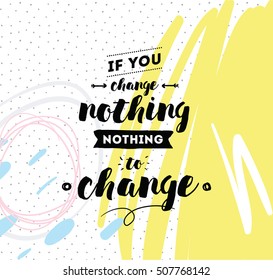 If you change nothing, nothing to change. Inspirational quote, motivation. Typography for poster, invitation, greeting card or t-shirt. Vector lettering, calligraphy design. Text background