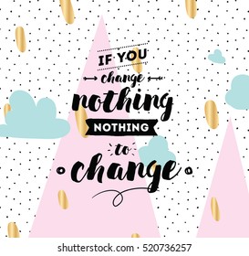 If you change nothing, nothing to change. Inspirational quote, motivation. Typography for poster, invitation, greeting card or t-shirt. Vector lettering, calligraphy design. Text background