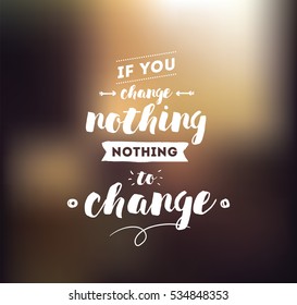 If you change nothing, nothing to change. Inspirational quote, motivation. Typography for poster, invitation, greeting card or t-shirt.  Vector lettering, calligraphy design. Text background