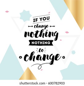 If you change nothing, nothing to change. Inspirational quote, motivation. Typography for poster, invitation, greeting card or t-shirt. Vector lettering, calligraphy design. Text background
