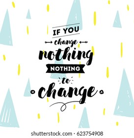 If you change nothing, nothing to change. Inspirational quote, motivation. Typography for poster, invitation, greeting card or t-shirt. Vector lettering, calligraphy design. Text background