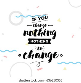 If you change nothing, nothing to change. Inspirational quote, motivation. Typography for poster, invitation, greeting card or t-shirt. Vector lettering, calligraphy design. Text background
