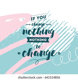 If you change nothing, nothing to change. Inspirational quote, motivation. Typography for poster, invitation, greeting card or t-shirt. Vector lettering, calligraphy design. Text background