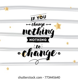 If you change nothing, nothing to change. Inspirational quote, motivation. Typography for poster, invitation, greeting card or t-shirt. Vector lettering, calligraphy design. Text background