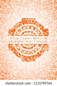 If you Change Nothing Nothing will Change abstract emblem, orange mosaic background