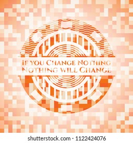 If you Change Nothing Nothing will Change abstract emblem, orange mosaic background