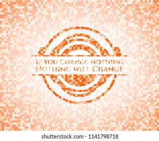 If you Change Nothing Nothing will Change abstract orange mosaic emblem with background