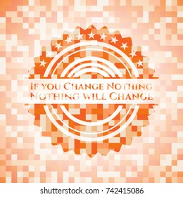 If you Change Nothing Nothing will Change abstract orange mosaic emblem with background