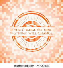 If you Change Nothing Nothing will Change abstract orange mosaic emblem with background