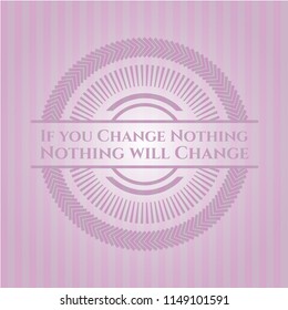 If you Change Nothing Nothing will Change badge with pink background