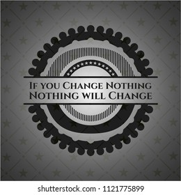 If you Change Nothing Nothing will Change black emblem