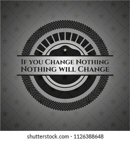 If you Change Nothing Nothing will Change black badge
