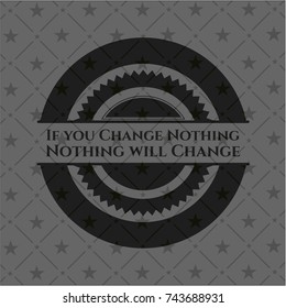 If you Change Nothing Nothing will Change black emblem. Vintage.