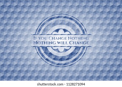 If you Change Nothing Nothing will Change blue emblem or badge with abstract geometric pattern background.