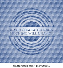 If you Change Nothing Nothing will Change blue emblem or badge with abstract geometric pattern background.