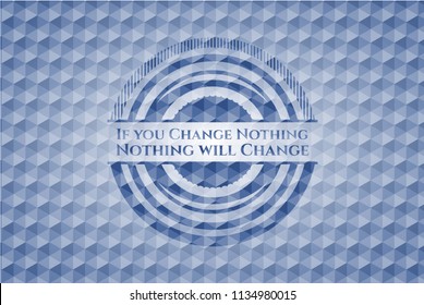 If you Change Nothing Nothing will Change blue emblem or badge with geometric pattern background.