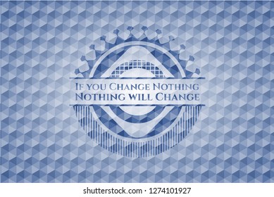 If you Change Nothing Nothing will Change blue emblem with geometric background.