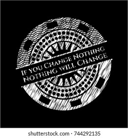 If you Change Nothing Nothing will Change chalkboard emblem on black board