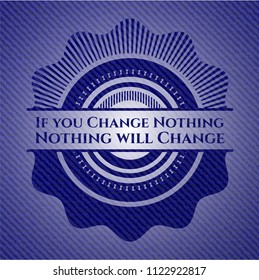 If you Change Nothing Nothing will Change with denim texture