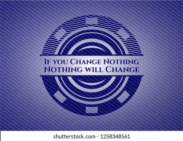 If you Change Nothing Nothing will Change emblem with jean background