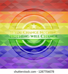 If you Change Nothing Nothing will Change emblem on mosaic background with the colors of the LGBT flag