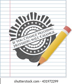 If you Change Nothing Nothing will Change emblem drawn in pencil