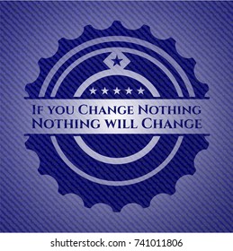 If you Change Nothing Nothing will Change emblem with jean background
