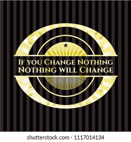 If you Change Nothing Nothing will Change gold emblem
