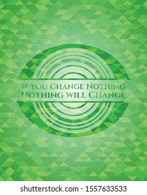 If you Change Nothing Nothing will Change green emblem with triangle mosaic background. Vector Illustration. Detailed.